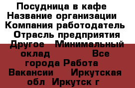 Посудница в кафе › Название организации ­ Компания-работодатель › Отрасль предприятия ­ Другое › Минимальный оклад ­ 14 000 - Все города Работа » Вакансии   . Иркутская обл.,Иркутск г.